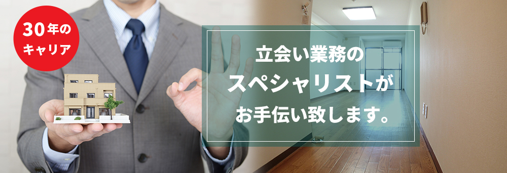 30年のキャリア　立会い業務のスペシャリストがお手伝い致します